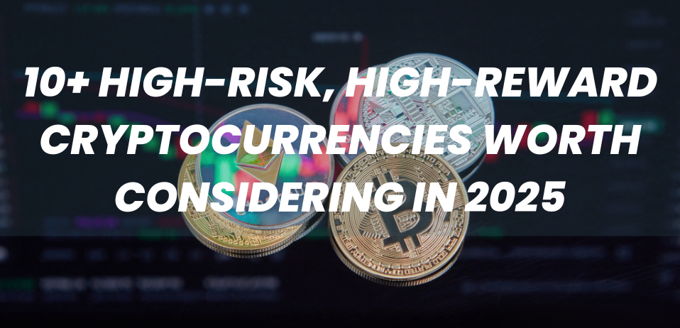 10+ High-Risk, High-Reward Cryptocurrencies Worth Considering in 2025