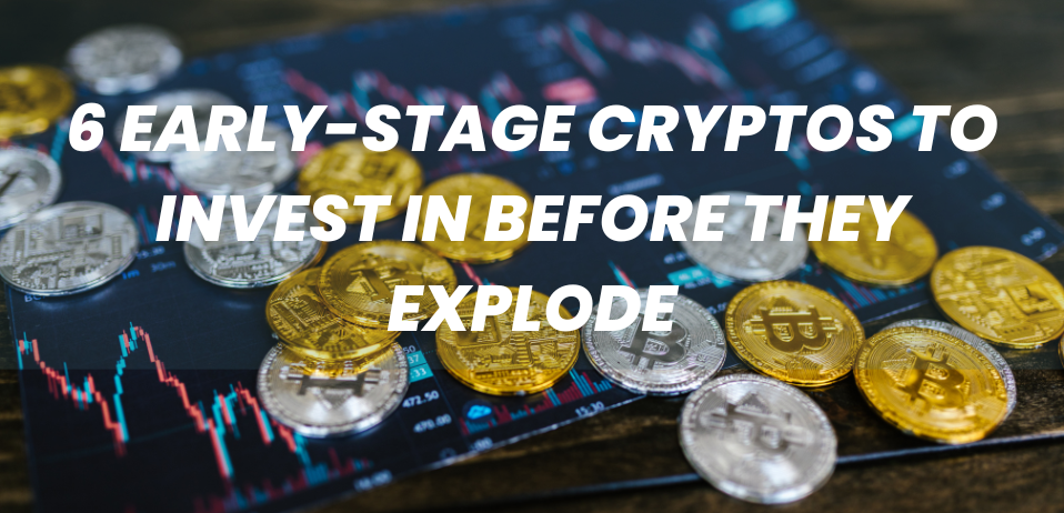 6 Early-Stage Cryptos to Invest in Before They Explode