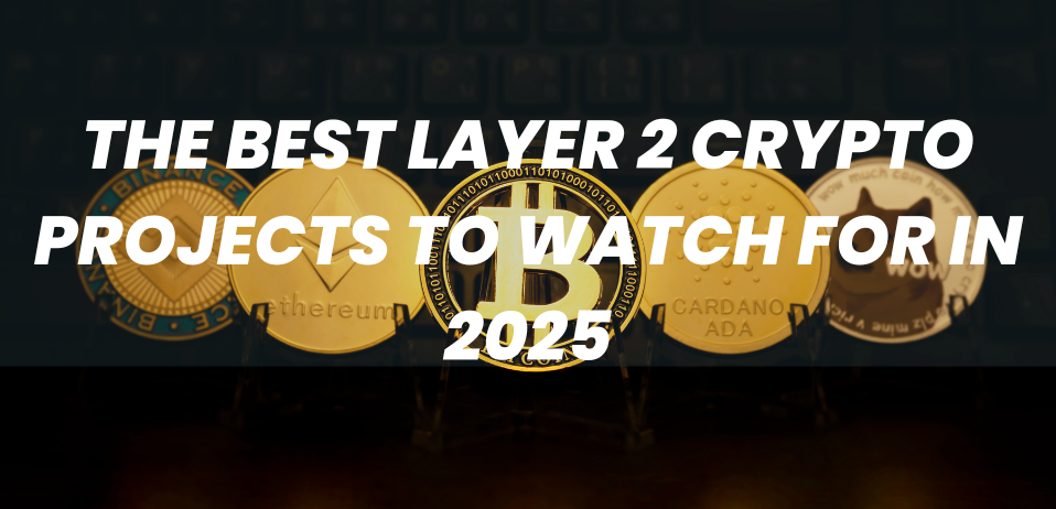 The Best Layer 2 Crypto Projects to Watch for in 2025